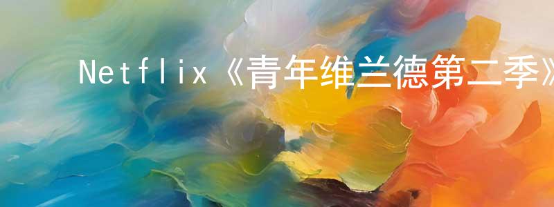 ﻿Netflix《青年维兰德第二季》迅雷下载/在线观看/百度云-犯罪/历史载-美剧天堂 ﻿曾广炎的blog